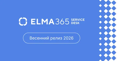 Весеннее ускорение ELMA365 Service Desk: быстрее, адаптивнее, нагляднее